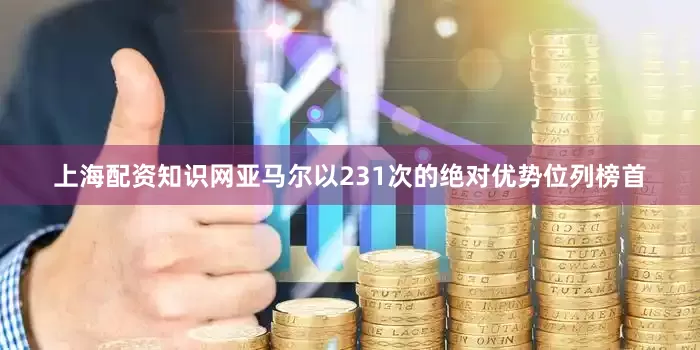 上海配资知识网亚马尔以231次的绝对优势位列榜首