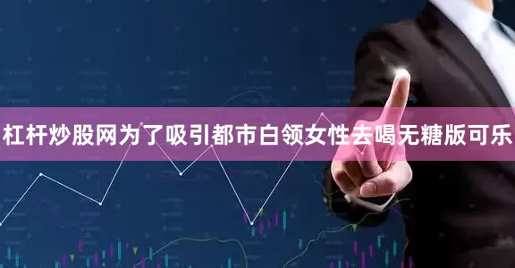 杠杆炒股网为了吸引都市白领女性去喝无糖版可乐