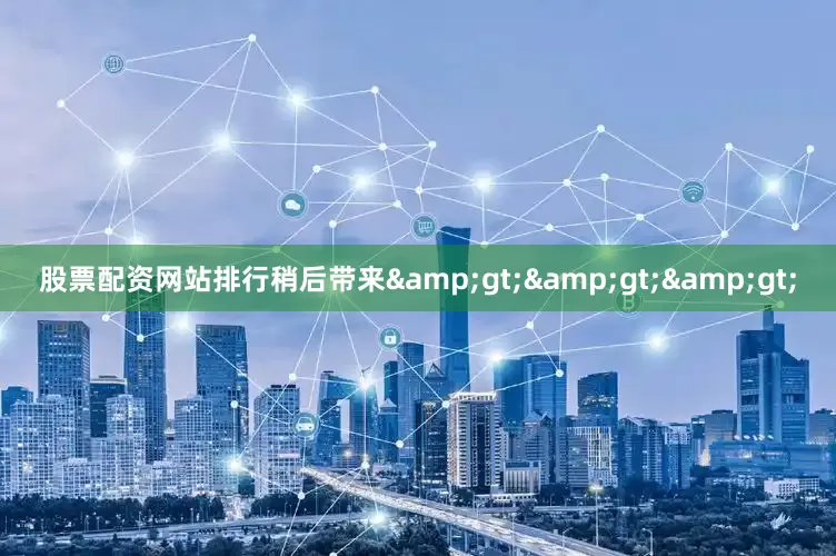 股票配资网站排行稍后带来>>>
