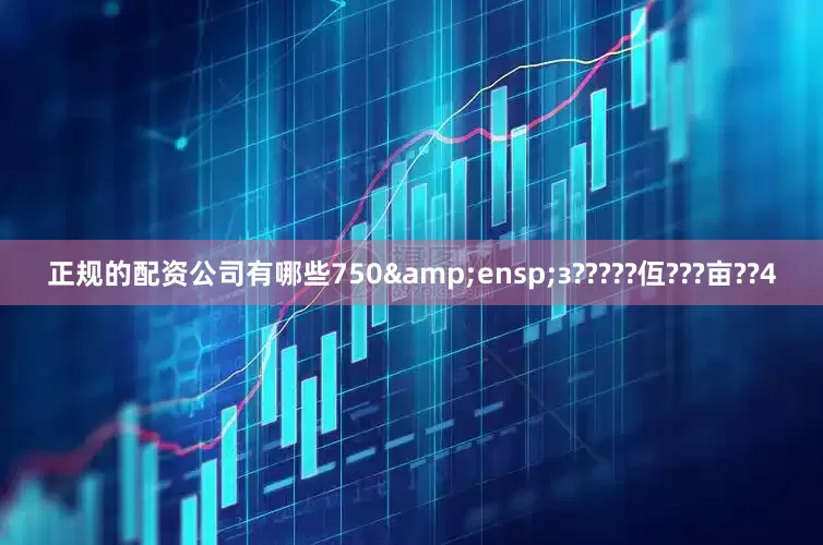 正规的配资公司有哪些750&ensp;з?????仾???亩??4