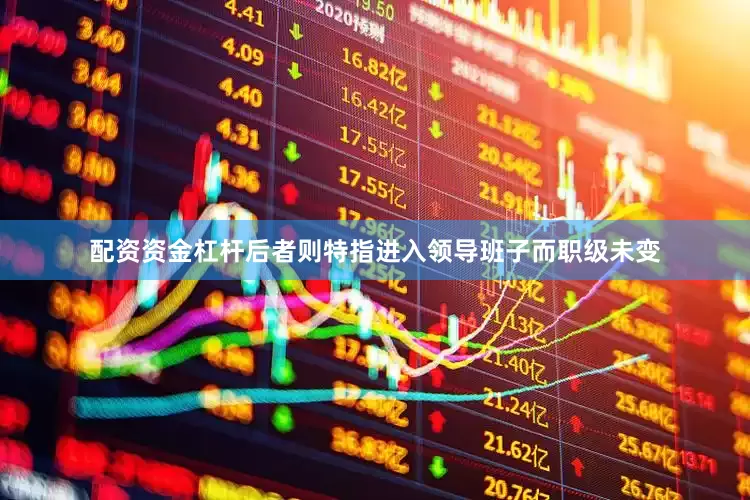 配资资金杠杆后者则特指进入领导班子而职级未变