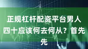 正规杠杆配资平台男人四十应该何去何从？首先