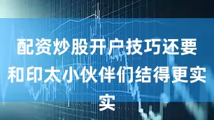 配资炒股开户技巧还要和印太小伙伴们结得更实