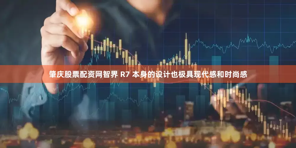 肇庆股票配资网智界 R7 本身的设计也极具现代感和时尚感
