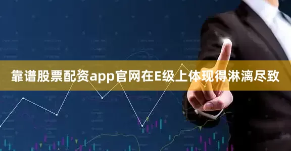 靠谱股票配资app官网在E级上体现得淋漓尽致