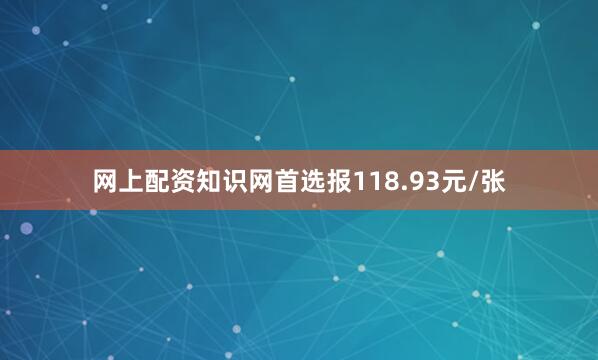 网上配资知识网首选报118.93元/张