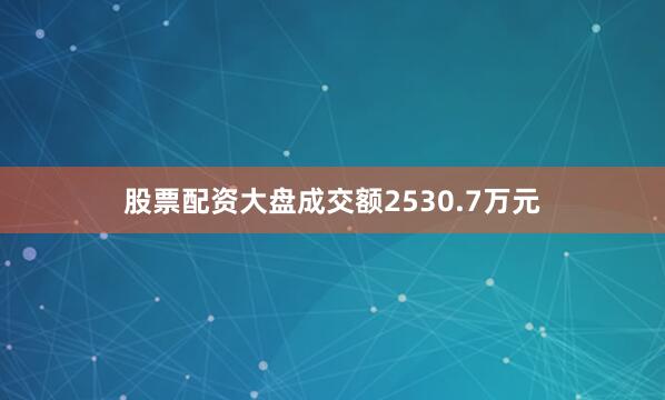 股票配资大盘成交额2530.7万元
