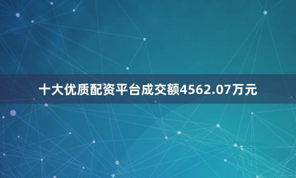 十大优质配资平台成交额4562.07万元