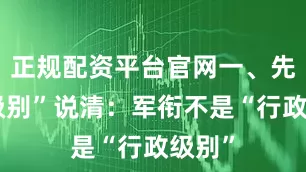 正规配资平台官网一、先把“级别”说清：军衔不是“行政级别”