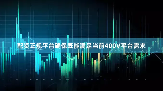 配资正规平台确保既能满足当前400V平台需求